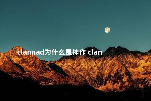 clannad为什么是神作 clannad为什么会被骂